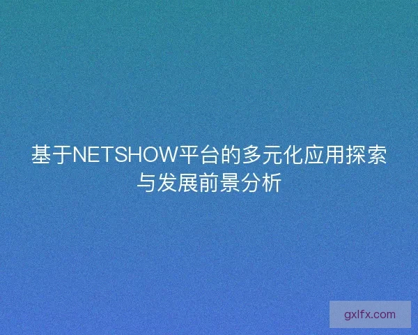 基于NETSHOW平台的多元化应用探索与发展前景分析