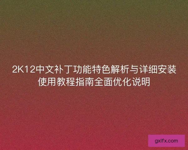 2K12中文补丁功能特色解析与详细安装使用教程指南全面优化说明