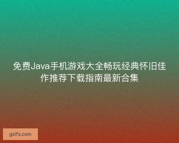 免费Java手机游戏大全畅玩经典怀旧佳作推荐下载指南最新合集