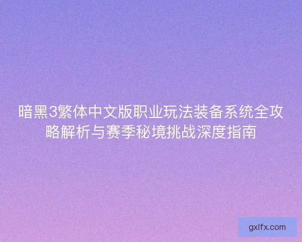 暗黑3繁体中文版职业玩法装备系统全攻略解析与赛季秘境挑战深度指南