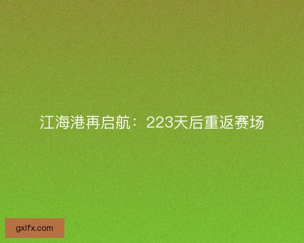 江海港再启航：223天后重返赛场