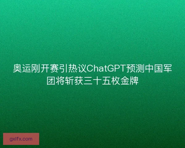 奥运刚开赛引热议ChatGPT预测中国军团将斩获三十五枚金牌