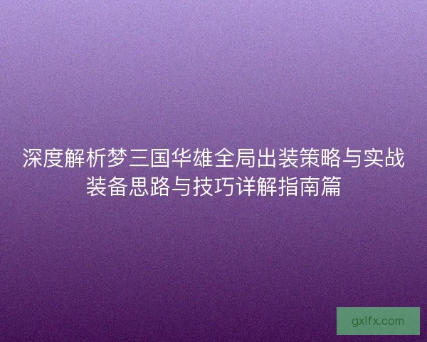 深度解析梦三国华雄全局出装策略与实战装备思路与技巧详解指南篇