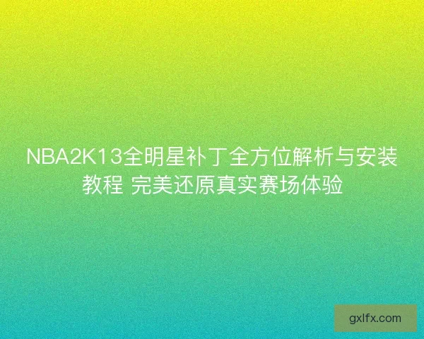 NBA2K13全明星补丁全方位解析与安装教程 完美还原真实赛场体验