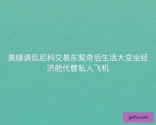 美媒调侃尼科交易东契奇后生活大变坐经济舱代替私人飞机