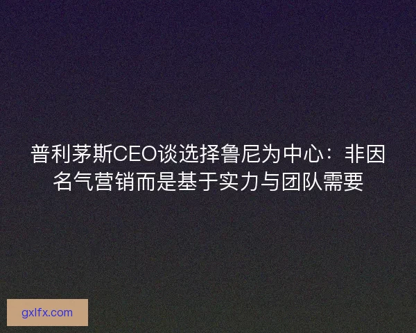 普利茅斯CEO谈选择鲁尼为中心：非因名气营销而是基于实力与团队需要