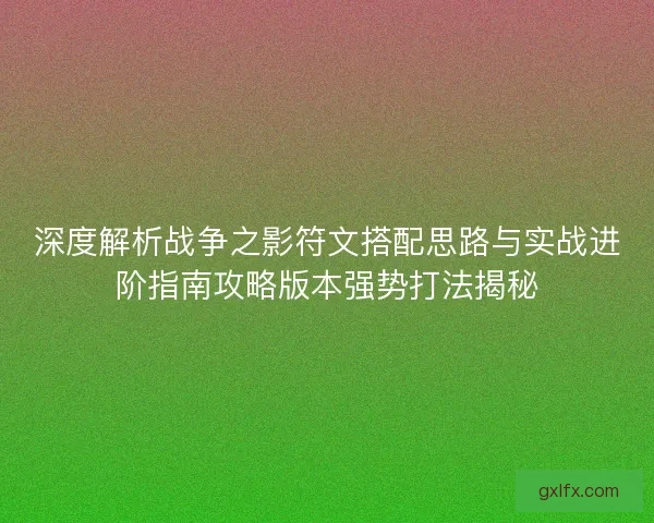 深度解析战争之影符文搭配思路与实战进阶指南攻略版本强势打法揭秘